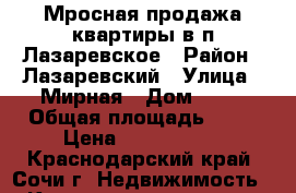 Мросная продажа квартиры в п.Лазаревское › Район ­ Лазаревский › Улица ­ Мирная › Дом ­ 25 › Общая площадь ­ 28 › Цена ­ 1 250 000 - Краснодарский край, Сочи г. Недвижимость » Квартиры продажа   